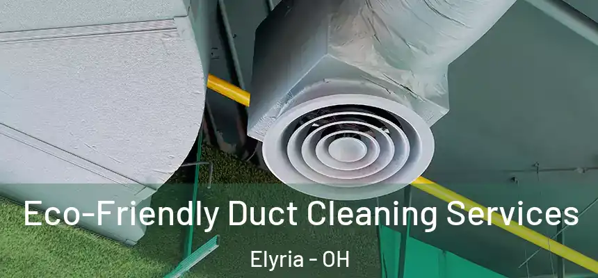  Eco-Friendly Duct Cleaning Services Elyria - OH