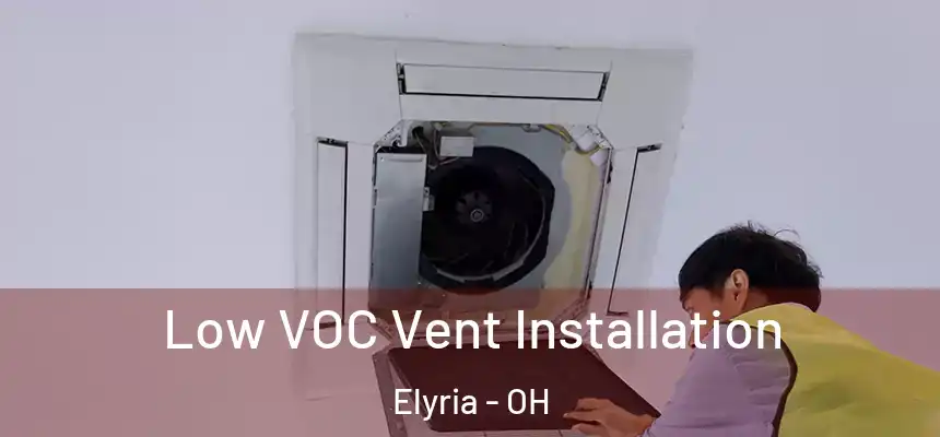  Low VOC Vent Installation Elyria - OH