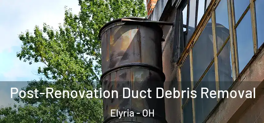 Post-Renovation Duct Debris Removal Elyria - OH